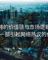 探花视频的价值链与市场逻辑，浅谈探花_从一部引起网络热议的作品说起