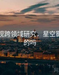 星空影视跨领域研究，星空影视是真的吗