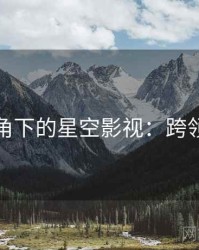 学术视角下的星空影视：跨领域探讨