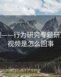 探花视频——行为研究专题研究，探花视频是怎么回事