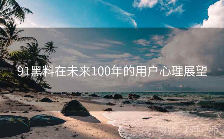 91黑料在未来100年的用户心理展望