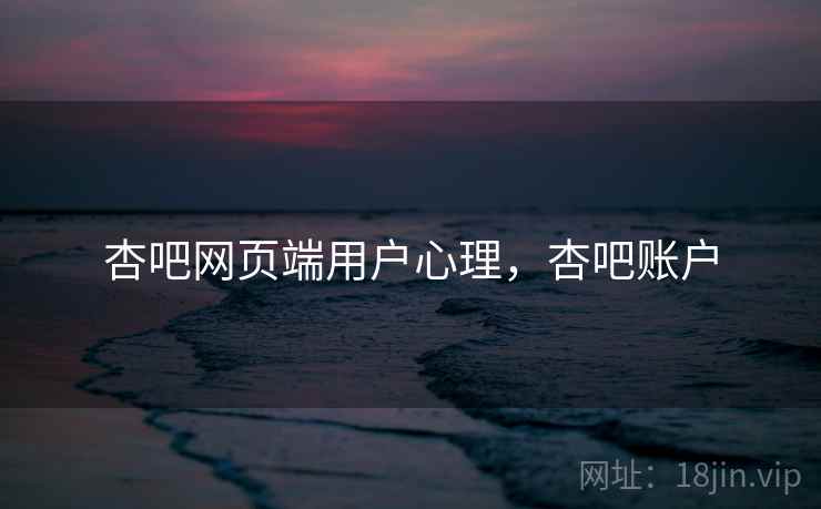 杏吧网页端用户心理，杏吧账户