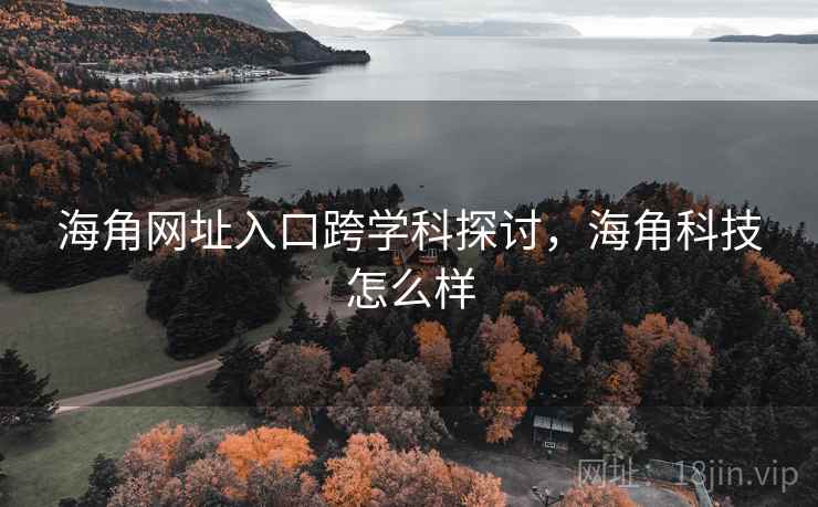 海角网址入口跨学科探讨，海角科技怎么样