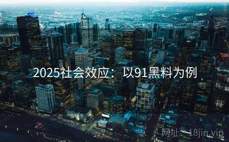 2025社会效应：以91黑料为例