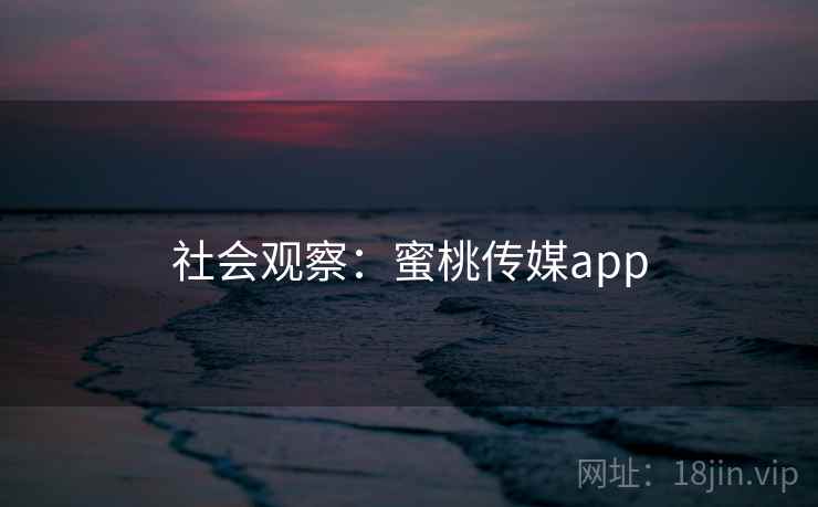 社会观察：蜜桃传媒app