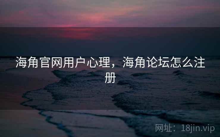 海角官网用户心理，海角论坛怎么注册