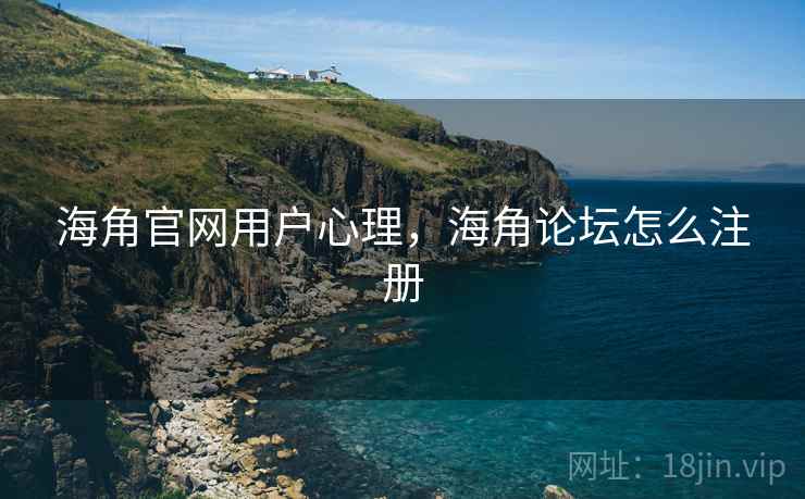 海角官网用户心理，海角论坛怎么注册