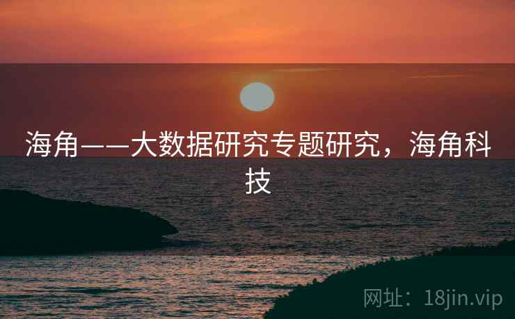海角——大数据研究专题研究，海角科技