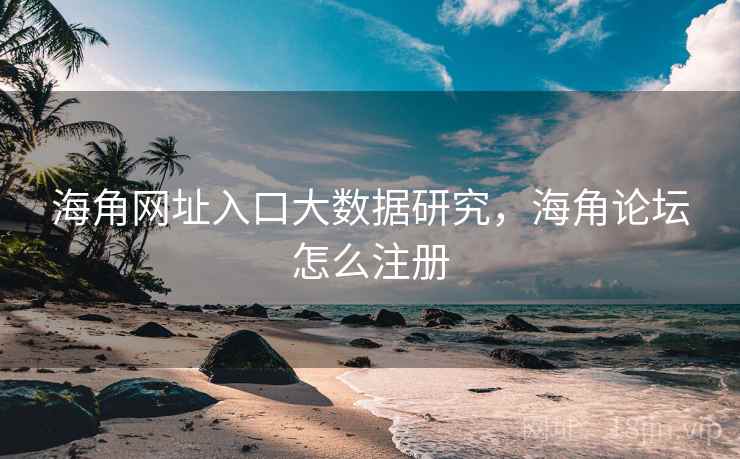 海角网址入口大数据研究，海角论坛怎么注册