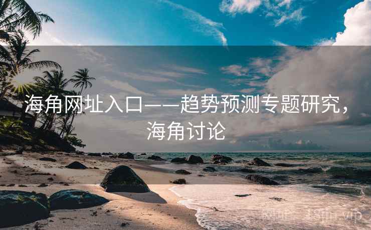 海角网址入口——趋势预测专题研究，海角讨论