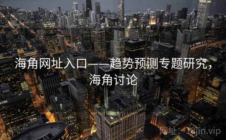 海角网址入口——趋势预测专题研究，海角讨论