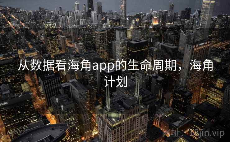 从数据看海角app的生命周期，海角计划