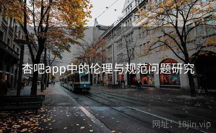 杏吧app中的伦理与规范问题研究