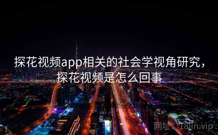 探花视频app相关的社会学视角研究，探花视频是怎么回事