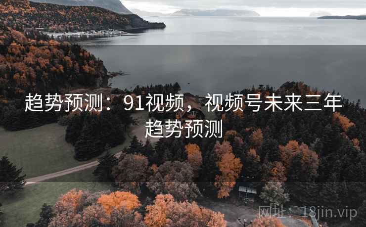 趋势预测：91视频，视频号未来三年趋势预测