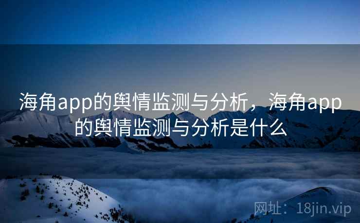 海角app的舆情监测与分析，海角app的舆情监测与分析是什么