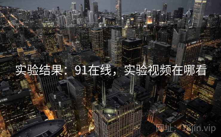 实验结果：91在线，实验视频在哪看