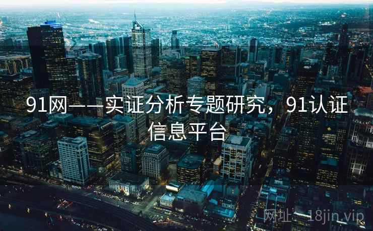 91网——实证分析专题研究，91认证信息平台