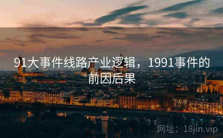 91大事件线路产业逻辑，1991事件的前因后果