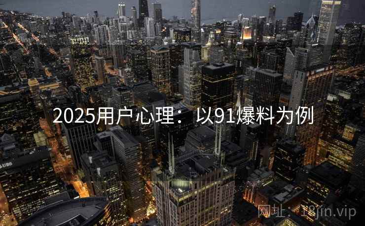 2025用户心理：以91爆料为例
