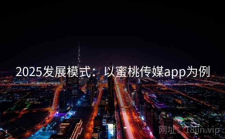 2025发展模式：以蜜桃传媒app为例