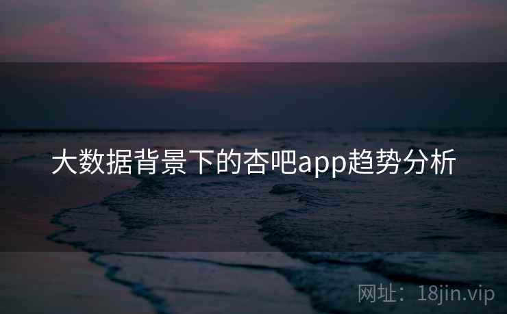 大数据背景下的杏吧app趋势分析