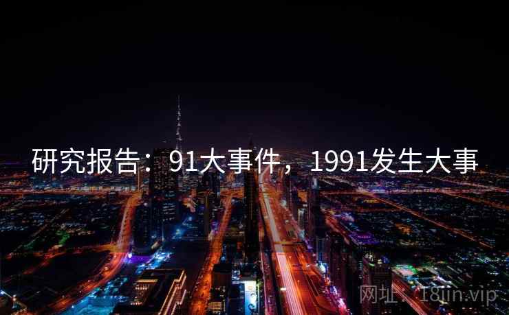 研究报告：91大事件，1991发生大事