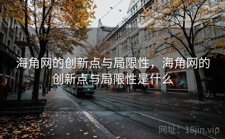 海角网的创新点与局限性，海角网的创新点与局限性是什么