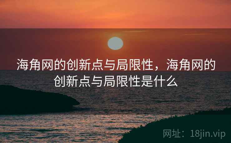 海角网的创新点与局限性，海角网的创新点与局限性是什么