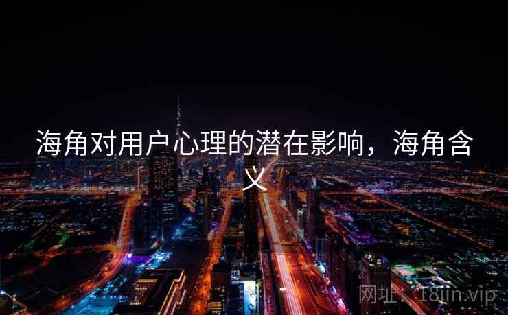 海角对用户心理的潜在影响，海角含义