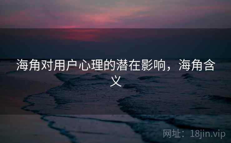 海角对用户心理的潜在影响，海角含义