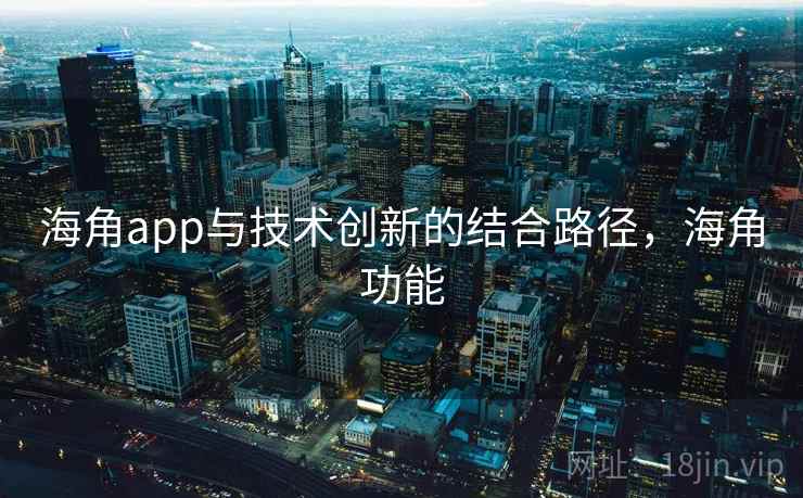 海角app与技术创新的结合路径，海角功能