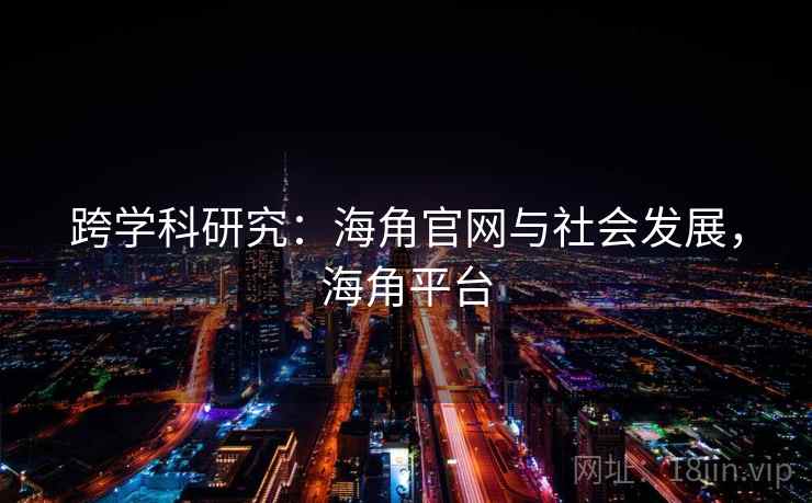 跨学科研究：海角官网与社会发展，海角平台
