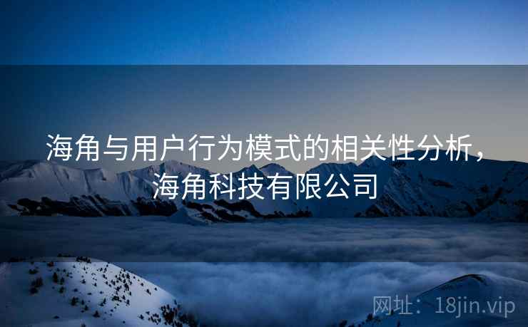 海角与用户行为模式的相关性分析，海角科技有限公司