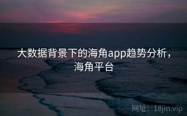 大数据背景下的海角app趋势分析，海角平台