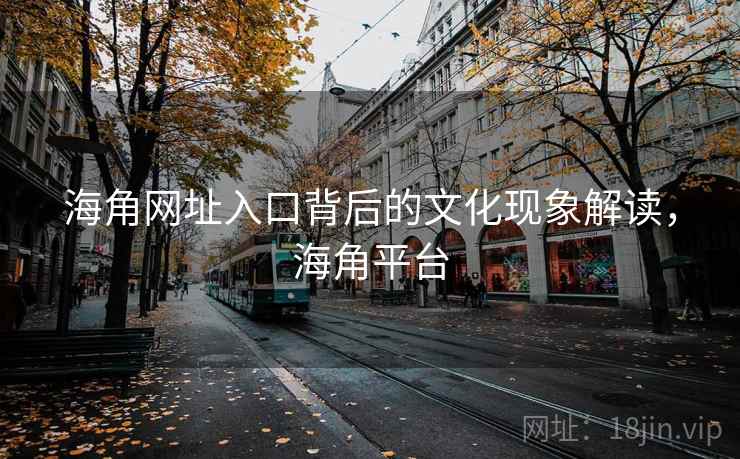 海角网址入口背后的文化现象解读，海角平台