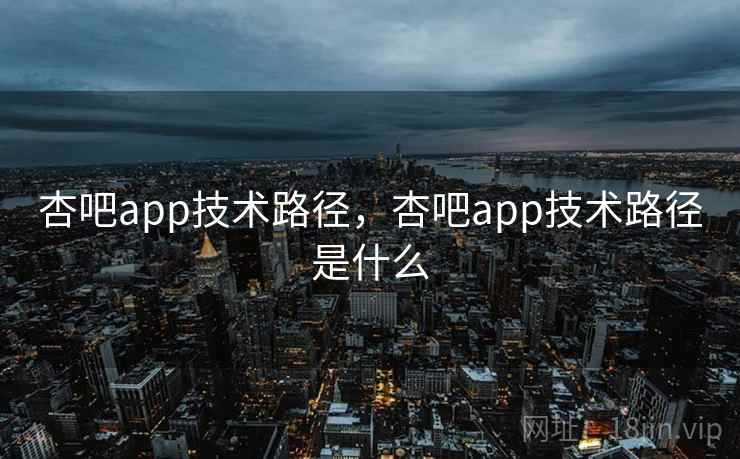 杏吧app技术路径，杏吧app技术路径是什么