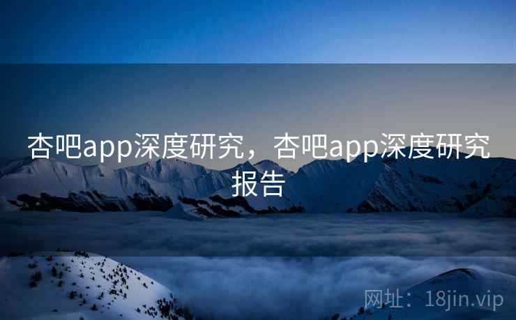 杏吧app深度研究，杏吧app深度研究报告